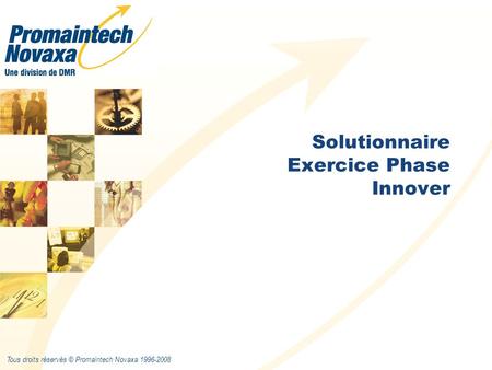 Tous droits réservés © Promaintech Novaxa 1996-2008 Solutionnaire Exercice Phase Innover.