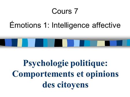 Psychologie politique: Comportements et opinions des citoyens Cours 7 Émotions 1: Intelligence affective.