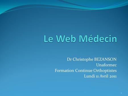 Dr Christophe BEZANSON Unaformec Formation Continue Orthoptistes Lundi 11 Avril 2011 1.