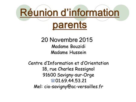 Réunion d’information parents 20 Novembre 2015 Madame Bouzidi Madame Hussein Centre d’Information et d’Orientation 18, rue Charles Rossignol 91600 Savigny-sur-Orge.