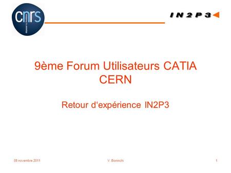 9ème Forum Utilisateurs CATIA CERN Retour d‘expérience IN2P3 08 novembre 2011V. Boninchi1.