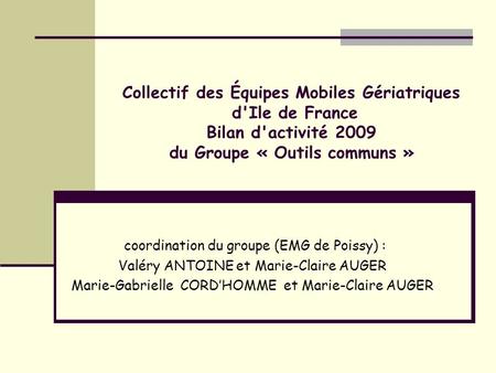 Collectif des Équipes Mobiles Gériatriques d'Ile de France Bilan d'activité 2009 du Groupe « Outils communs » coordination du groupe (EMG de Poissy)