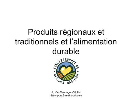 Jo Van Caenegem VLAM Steunpunt Streekproducten Produits régionaux et traditionnels et l’alimentation durable.