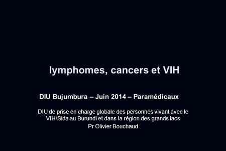 Lymphomes, cancers et VIH DIU Bujumbura – Juin 2014 – Paramédicaux DIU de prise en charge globale des personnes vivant avec le VIH/Sida au Burundi et dans.