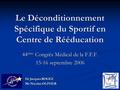 Le Déconditionnement Spécifique du Sportif en Centre de Rééducation 44 ème Congrès Médical de la F.F.F. 15-16 septembre 2006 Dr Jacques ROGEZ Mr Nicolas.