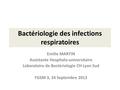 Bactériologie des infections respiratoires Emilie MARTIN Assistante Hospitalo-universitaire Laboratoire de Bactériologie CH Lyon Sud FGSM 3, 24 Septembre.