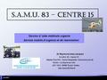 S.A.M.U. 83 – Centre 15 18 avril 2011 Service d ’aide médicale urgente Service mobile d’urgence et de réanimation Dr Raymond Jean-Jacques S.A.M.U. 83 -