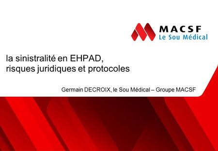 La sinistralité en EHPAD, risques juridiques et protocoles Germain DECROIX, le Sou Médical – Groupe MACSF.