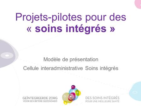Projets-pilotes pour des « soins intégrés » Modèle de présentation Cellule interadministrative Soins intégrés.