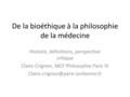 De la bioéthique à la philosophie de la médecine Histoire, définitions, perspective critique Claire Crignon, MCF Philosophie Paris IV