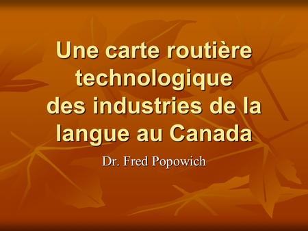 Une carte routière technologique des industries de la langue au Canada Dr. Fred Popowich.