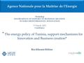    The energy policy of Tunisia, support mechanisms for Innovation and Business creation  Ben Khemis Hélène Agence Nationale pour la Maitrise de l’Energie.