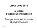 28/05/20161 CNAM 2009-2010 Le métier d’ingénieur énergéticien Energie, transport, industrie et environnement.