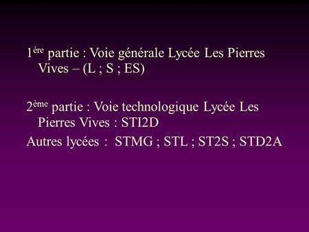 1 ère partie : Voie générale Lycée Les Pierres Vives – (L ; S ; ES) 2 ème partie : Voie technologique Lycée Les Pierres Vives : STI2D Autres lycées : STMG.