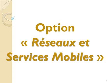 Option « Réseaux et Services Mobiles » 1. Plan Tendances et évolutions Objectifs et compétences, Principaux pôles thématiques de l'option, Profil de l'élève.