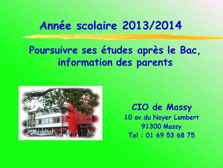 CIO de Massy 10 av.du Noyer Lambert 91300 Massy Tel : 01 69 53 68 75 Année scolaire 2013/2014 Poursuivre ses études après le Bac, information des parents.