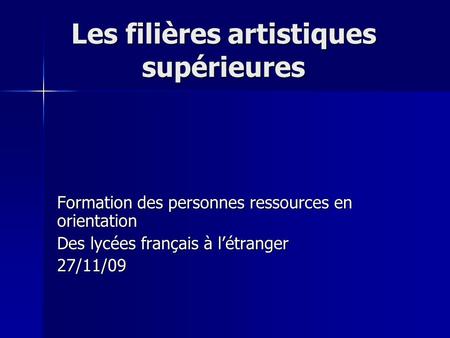 Les filières artistiques supérieures Formation des personnes ressources en orientation Des lycées français à l’étranger 27/11/09.