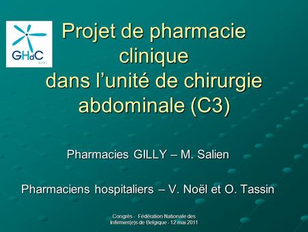 Congrès - Fédération Nationale des Infirmier(e)s de Belgique - 12 mai 2011 Projet de pharmacie clinique dans l’unité de chirurgie abdominale (C3) Pharmacies.