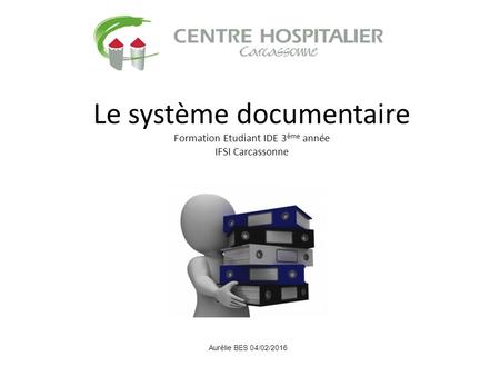 Le système documentaire Formation Etudiant IDE 3 ème année IFSI Carcassonne Aurélie BES 04/02/2016.