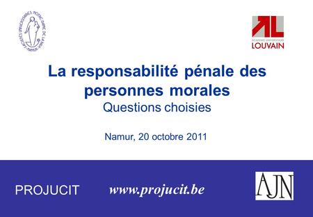 Www.projucit.be La responsabilité pénale des personnes morales Questions choisies Namur, 20 octobre 2011 PROJUCIT.