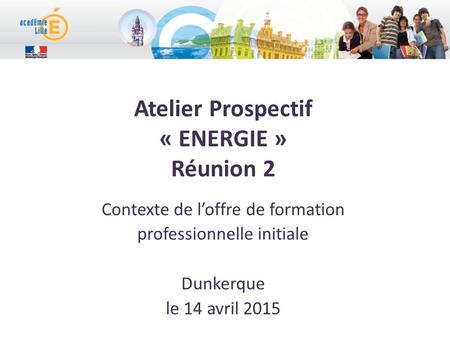 Atelier Prospectif « ENERGIE » Réunion 2 Contexte de l’offre de formation professionnelle initiale Dunkerque le 14 avril 2015.