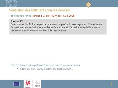 1 Texte de référence : annexe VI de l’AGW du 17.04.2008 Ventilation des bâtiments non résidentiels Elle est basée principalement sur des normes européennes.