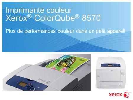 Imprimante couleur Xerox ® ColorQube ® 8570 Plus de performances couleur dans un petit appareil.