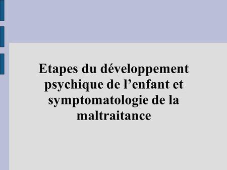 Etapes du développement psychique de l’enfant et symptomatologie de la maltraitance.