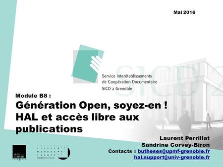 Module B8 : Génération Open, soyez-en ! HAL et accès libre aux publications Laurent Perrillat Sandrine Corvey-Biron Contacts :