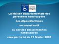 La Maison départementale des personnes handicapées des Alpes-Maritimes un nouvel outil au service des personnes handicapées crée par la loi du 11 février.