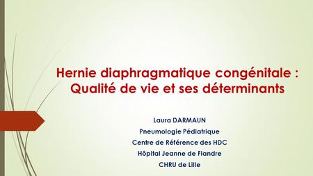 Hernie diaphragmatique congénitale : Qualité de vie et ses déterminants Laura DARMAUN Pneumologie Pédiatrique Centre de Référence des HDC Hôpital Jeanne.