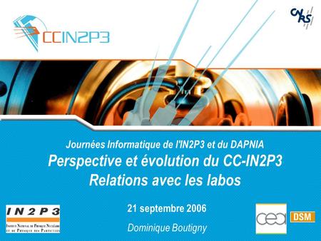 Journées Informatique de l'IN2P3 et du DAPNIA Perspective et évolution du CC-IN2P3 Relations avec les labos 21 septembre 2006 Dominique Boutigny.