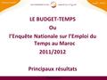 Www.hcp.ma 1 LE BUDGET-TEMPS Ou l’Enquête Nationale sur l’Emploi du Temps au Maroc 2011/2012 Principaux résultats 28 octobre 2014.