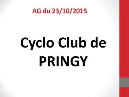 AG du 23/10/2015 Cyclo Club de PRINGY. Ordre du Jour Rapport Moral – Jack & Armel Statistiques – Jean Pierre Rapport Activité FFCT – Jack Rapport Activité.
