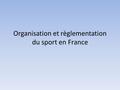 Organisation et règlementation du sport en France.