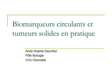 Biomarqueurs circulants et tumeurs solides en pratique Anne-Sophie Gauchez Pôle Biologie CHU Grenoble.