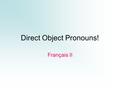 Direct Object Pronouns! Français II. Direct Objects D.O. A direct object is a part of speech that RECEIVES the direct action of the verb. Ask “who” or.