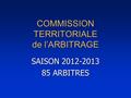 COMMISSION TERRITORIALE de l’ARBITRAGE SAISON 2012-2013 85 ARBITRES.