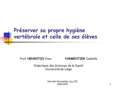 Henrotin-Parmentier, ULg, IFC 2009-20101 Préserver sa propre hygiène vertébrale et celle de ses élèves Prof. HENROTIN Yves PARMENTIER Isabelle Didactique.
