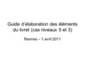 Guide d’élaboration des éléments du livret (cas niveaux 5 et 3) Rennes – 1 avril 2011.