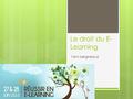 Le droit du E- Learning Yann bergheaud. L’E-Learning  Définition du E-Learning - Le Plan d'action eLearning 2001 de l'Union Européenne  « l’e-learning.