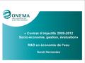 « Contrat d’objectifs 2009-2012 Socio-économie, gestion, évaluation» R&D en économie de l’eau Sarah Hernandez.