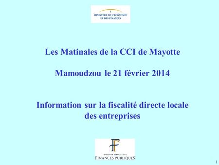 1 Les Matinales de la CCI de Mayotte Mamoudzou le 21 février 2014 Information sur la fiscalité directe locale des entreprises.