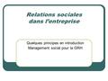 Relations sociales dans l’entreprise Quelques principes en introduction Management social pour la GRH.