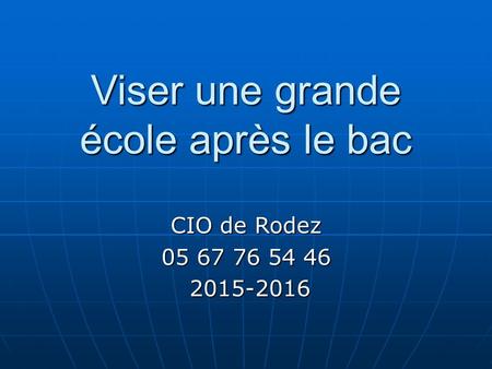 Viser une grande école après le bac CIO de Rodez 05 67 76 54 46 2015-2016 2015-2016.