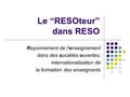 Le “RESOteur” dans RESO Rayonnement de l’enseignement dans des sociétés ouvertes: internationalisation de la formation des enseignants.