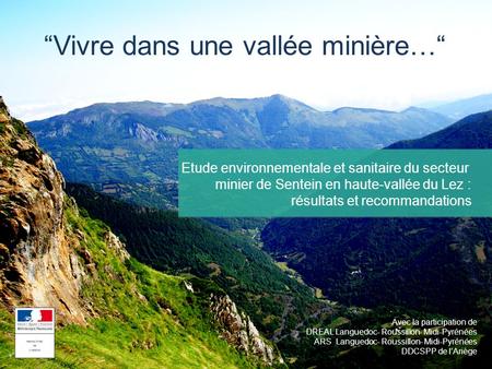 “Vivre dans une vallée minière…“ Avec la participation de DREAL Languedoc- Roussillon- Midi-Pyrénées ARS Languedoc- Roussillon- Midi-Pyrénées DDCSPP de.