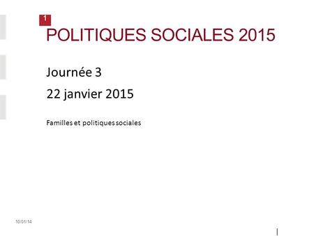 1 10/01/14 POLITIQUES SOCIALES 2015 | Diapositi ve 1 | Journée 3 22 janvier 2015 Familles et politiques sociales.