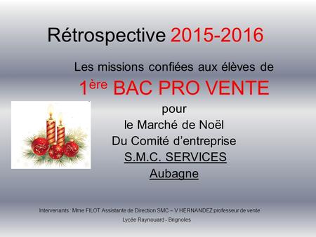 Rétrospective 2015-2016 Les missions confiées aux élèves de 1 ère BAC PRO VENTE pour le Marché de Noël Du Comité d’entreprise S.M.C. SERVICES Aubagne Intervenants.