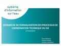 DEMARCHE DE FORMALISATION DES PROCESSUS DE COORDINATION TECHNIQUE DU SIE 27/10/2015 Anne BADJECK François HISSEL Laurent COUDERCY.
